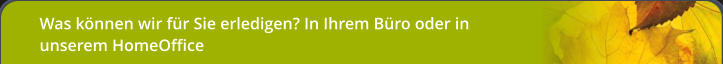Was können wir für Sie erledigen? In Ihrem Büro oder in unserem HomeOffice